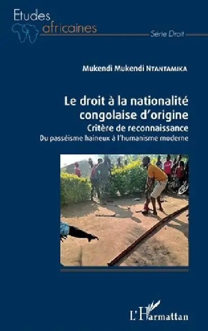 Le droit à la nationalité congolaise d'origine: Critère de reconnaissance Du passéisme haineux à l'humanisme moderne by Ntantamika Mukendi Mukendi