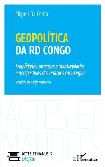 Geopolítica da RD Congo: Fragilidades, ameaças e oportunidades e perspectivas das relações com Angola by Da Costa Miguel