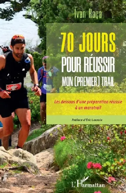 70 jours pour réussir mon (premier) trail: Les dessous d'une préparation réussie à un maratrail by Raca Ivan
