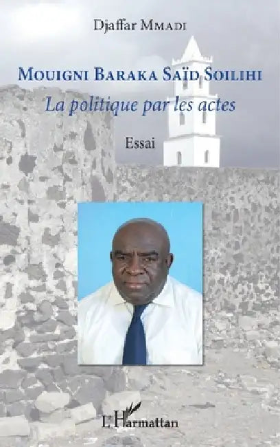 Mouigni Baraka Saïd Soilihi: La politique par les actes Essai by Djaffar Mmadi