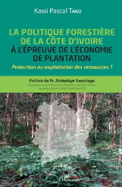 La politique forestière de la Côte d'Ivoire à l'épreuve de l'économie de plantation: Protection ou exploitation des ressources ? by Tano Kassi Pascal