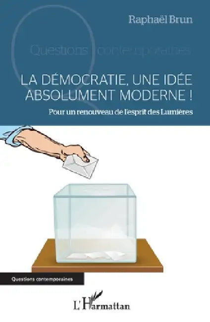 La démocratie, une idée absolument moderne !: Pour un renouveau de l'esprit des Lumières by Raphaël Brun