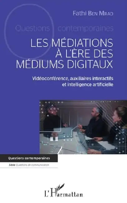 Mediations A L Ere Des Mediums Digitaux (Les): Vidéoconférence, auxiliaires interactifs et intelligence artificielle by Fathi Ben Mrad