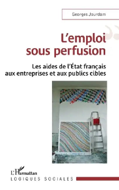 L'emploi sous perfusion: Les aides de l'Etat français aux entreprises et aux publics cibles by Georges Jourdam