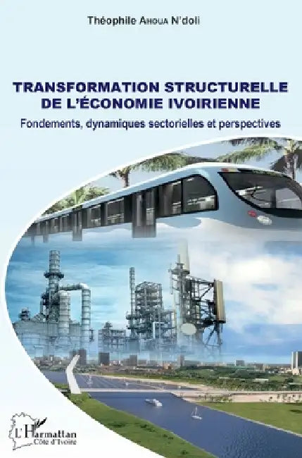 Transformation structurelle de l'économie ivoirienne: Fondements, dynamiques sectorielles et perspectives by Ahoua n'Doli Theophile