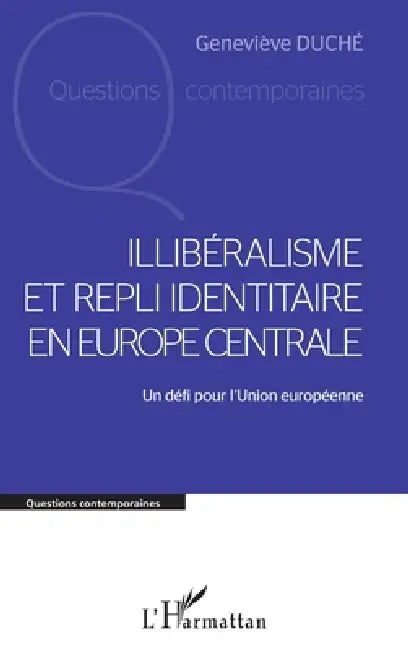 Illibéralisme et repli identitaire en Europe centrale: Un défi pour l'Union européenne by Geneviève Duche