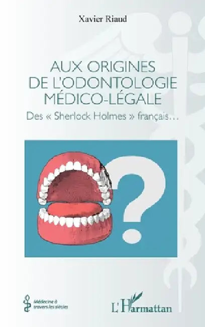 Aux origines de l'odontologie médico-légale: Des "Sherlock Holmes" français by Xavier Riaud