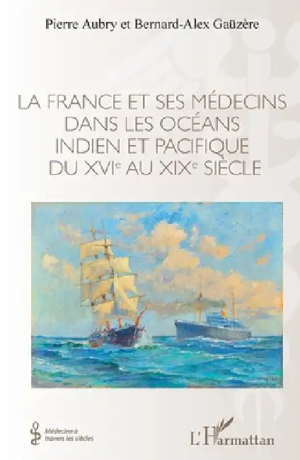 La France et ses médecins dans les océans indien et pacifique du XVIe au XIXe siècle by Pierre Aubry, Bernard-Alex Gaüzère