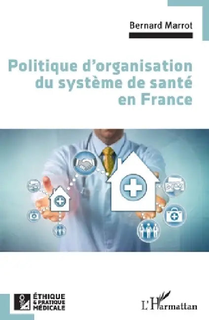 Politique d'organisation du système de santé en France by Bernard Marrot