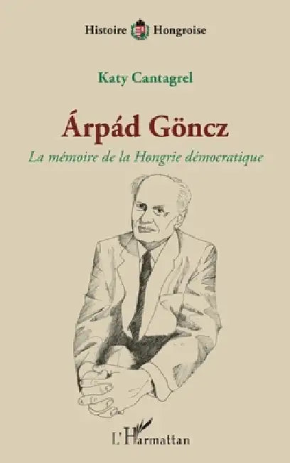 Árpád Göncz: La mémoire de la Hongrie démocratique by Cantagrel Katy