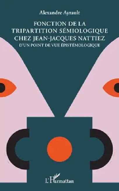 Fonction de la tripartition sémiologique chez Jean-Jacques Nattiez: D'un point de vue épistémologique by Ayrault Alexandre