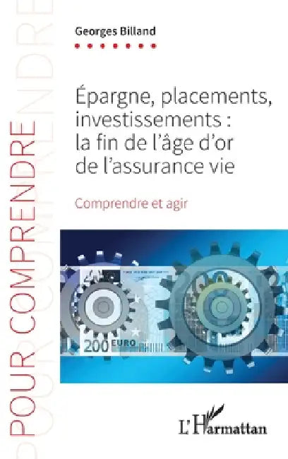 Epargne, placements, investissements: La fin de l'âge d'or de l'assurance-vie Comprendre et agir by Georges Billand