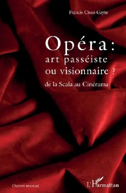 Opéra: art passéiste ou visionnaire ?: de la Scala au Cinérama by Francis Cisco Gayte