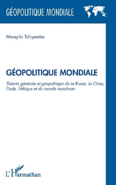 Géopolitique Mondiale: Théorie générale et géopolitique de la Russie, la Chine, l'Inde et du monde Musulman by Mwayila Tshiyembe