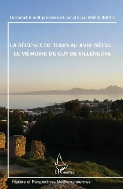 La régence de Tunis au XVIIIe siècle: le mémoire de Guy de Villeneuve: Document inédit présenté et annoté par Mehdi JERAD by Mehdi Jerad