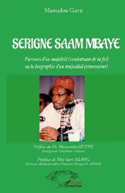 Serigne Saam Mbaye: Parcours d'un mujahid (combattant de la foi) ou la biographie d'un mujaddid (rénovateur) by Mamadou Gaye