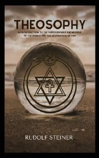 Theosophy: An Introduction to the Supersensible Knowledge of the World and the Destination of Man by Rudolf Steiner