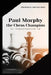 Paul Morphy, the Chess Champion: His Exploits and Triumphs in Europe by Frederick Milnes Edge