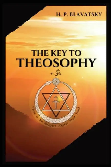 The Key to THEOSOPHY: Being a clear exposition, in the form of question and answer, of the Ethics, Science, and Philosophy, for the study of which the by H. P. Blavatsky