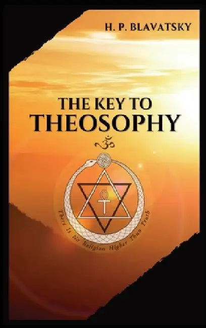The Key to THEOSOPHY: Being a clear exposition, in the form of question and answer, of the Ethics, Science, and Philosophy, for the study of which the by H. P. Blavatsky