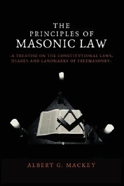 The Principles of Masonic Law: A Treatise on the Constitutional Laws, Usages and Landmarks of Freemasonry by Albert G. Mackey