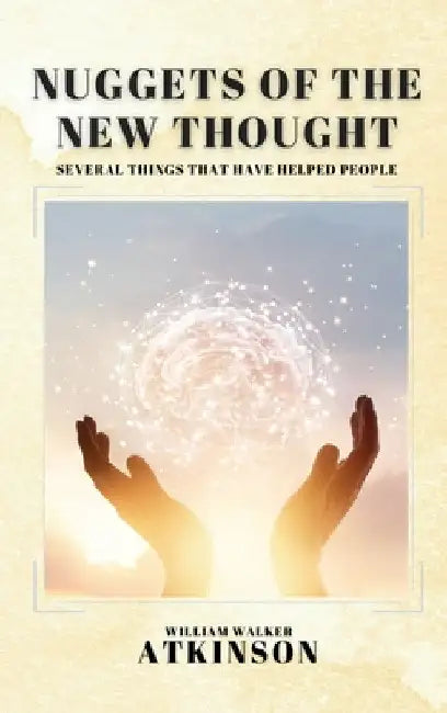 Nuggets of the New Thought: Several Things That Have Helped People by William Walker Atkinson