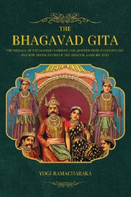 The Bhagavad Gita: The Message of the Master compiled and adapted from numerous old and new translations of the Original Sanscrit Text by Yogi Ramacharaka