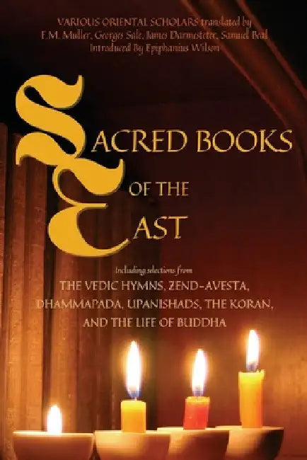 Sacred Books of the East: Including selections from the Vedic Hymns, Zend-Avesta, Dhammapada, Upanishads, the Koran, and the Life of Buddha (Annotated by Various Oriental Scholars