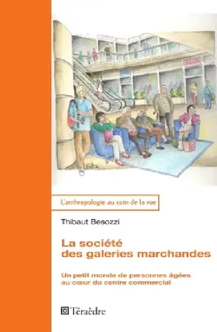 La société des galeries marchandes: Un petit monde de personnes âgées au coeur du centre commercial by Thibaut Besozzi