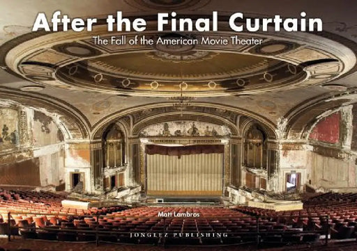 After the Final Curtain: The Fall of the American Movie Theater by Matt Lambros