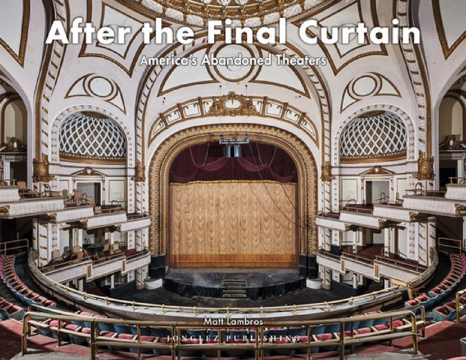 After the Final Curtain: America's Abandoned Theaters by Matt Lambros