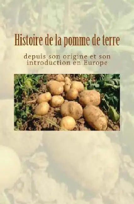 Histoire de la pomme de terre depuis son origine et son introduction en Europe by Collection