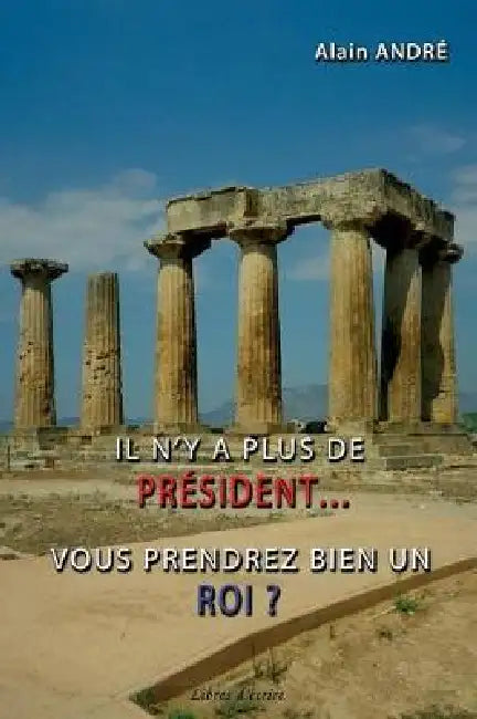 Il n'y a plus de président... vous prendrez bien un roi ? by Alain Andre