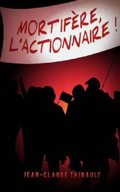 Mortifère, l'actionnaire ! by Jean-Claude Thibault