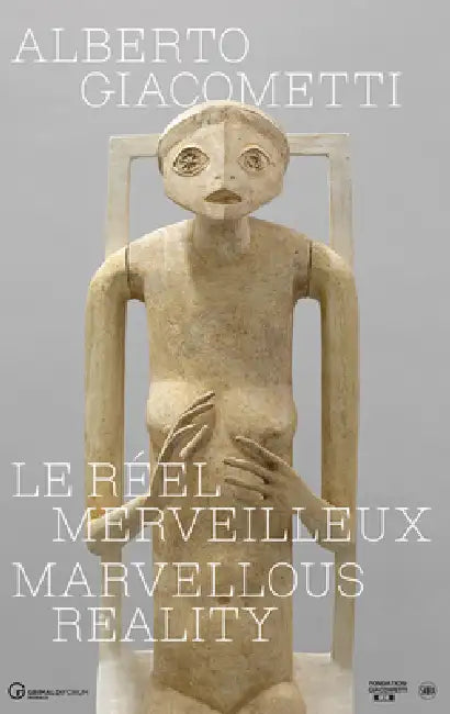 Alberto Giacometti: The Marvelous Reality by Alberto Giacometti, Émilie Bouvard, Catherine Grenier