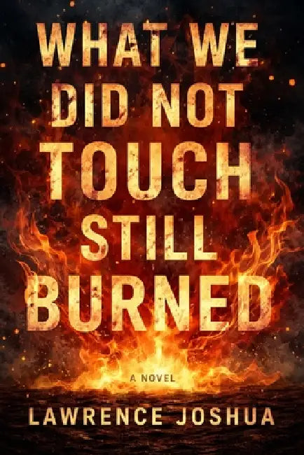 What We Did Not Touch Still Burned by Joshua Lawrence