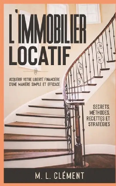L'immobilier locatif: Acquérir votre liberté financière d'une manière simple et efficace. Secrets, Méthodes, Recettes et Stratégies by Clément, M. L.
