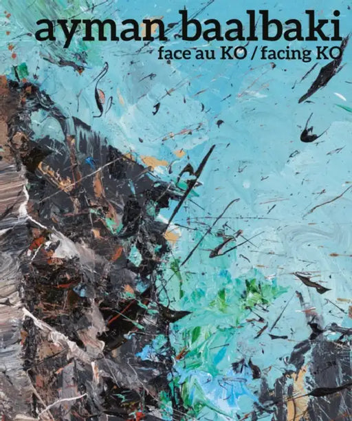 Ayman Baalbaki: Face Au Ko/Facing Ko by Paul Ardenne, Philippe Dagen, Jean-Louis Pradel