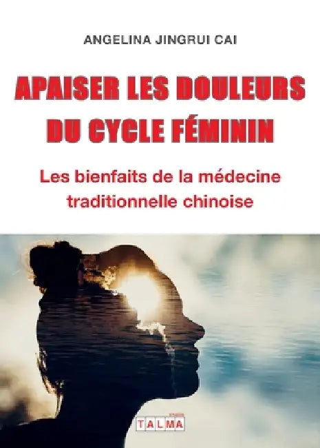Apaiser les douleurs du cycle féminin: Les bienfaits de la médecine traditionnelle chinoise by Angelina Cai