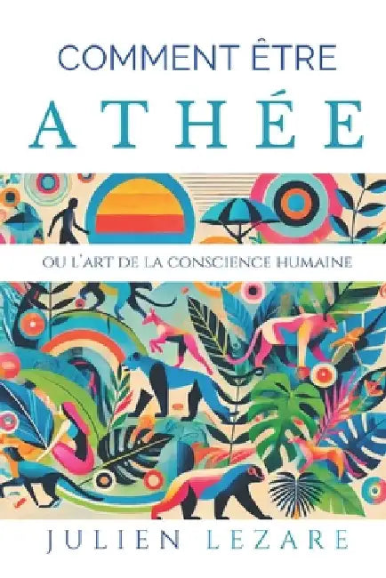Comment être athée: Ou l'art de la conscience humaine by Lezare, Julien