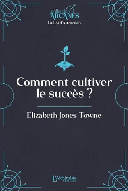 Comment cultiver le succès (La Loi d'Attraction) by Elizabeth Towne, Lionel Cruzille