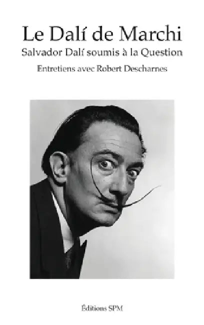 Le Dalí de Marchi: Salvador Dalí soumis à la Question Entretiens avec Robert Descharnes by Jean-François Marchi