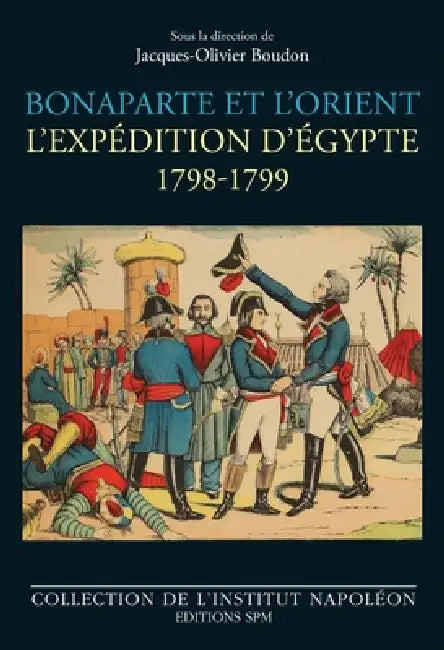 Bonaparte et l'Orient: L'expédition d'Égypte 1798-1799 by Institut Napoléon, Jacques-Olivier Boudon
