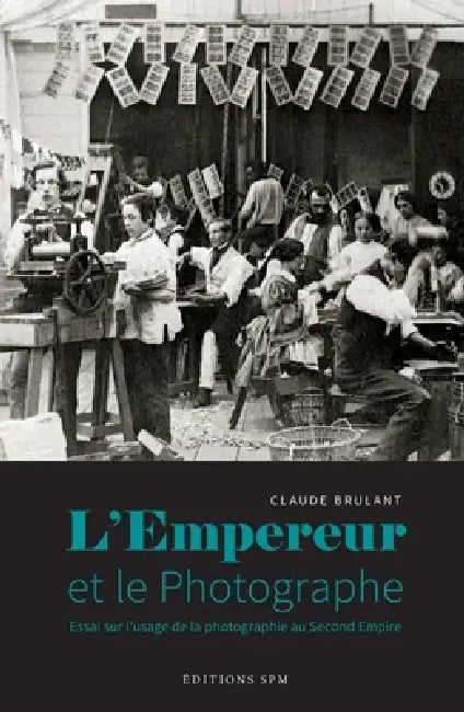 L'Empereur et le photographe: Essai sur l'usage de la photographie au Second Empire by Brulant Claude