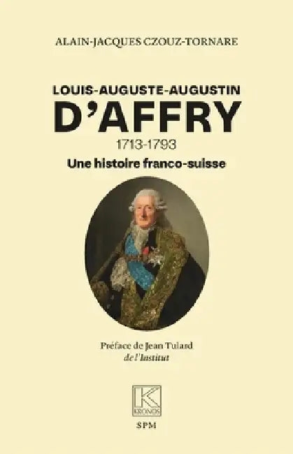Louis-Auguste-Augustin D'Affry: 1713-1793 Une histoire franco-suisse by Alain-Jacques Czouz-Tornare, Jean Tulard