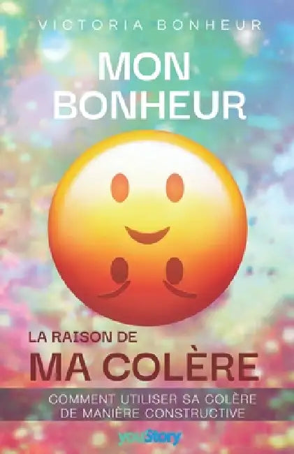 Mon bonheur: la raison de ma colère: Comment utiliser la colère de manière constructive by Victoria Bonheur