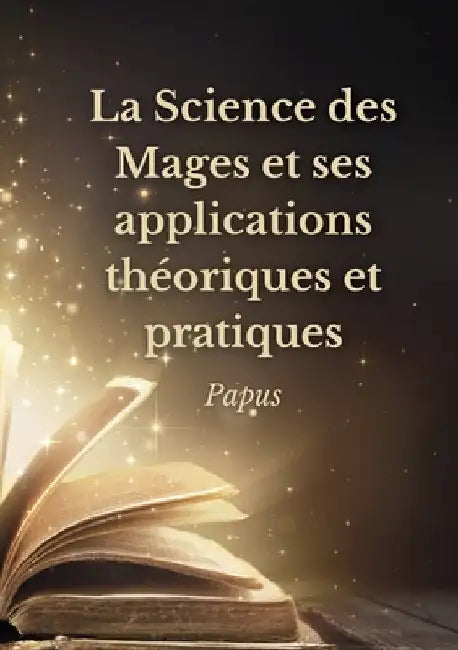 La Science des Mages et ses applications théoriques et pratiques: Les secrets de l'ésotérisme dévoilés by Papus