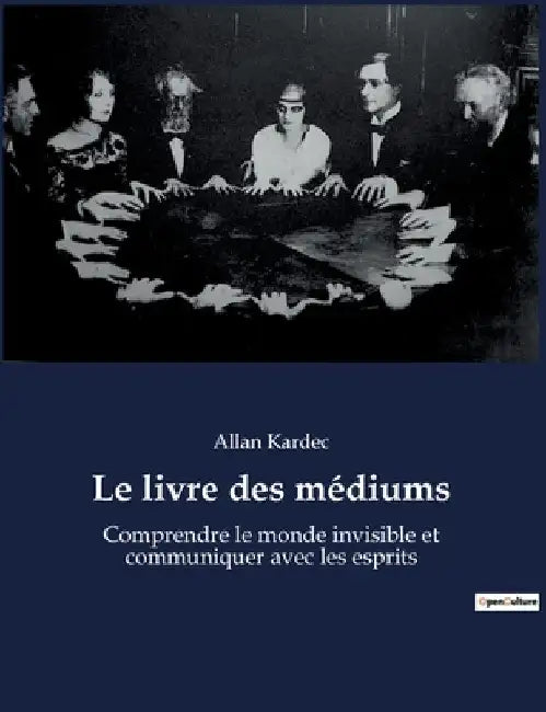 Le livre des médiums: Comprendre le monde invisible et communiquer avec les esprits by Kardec, Allan