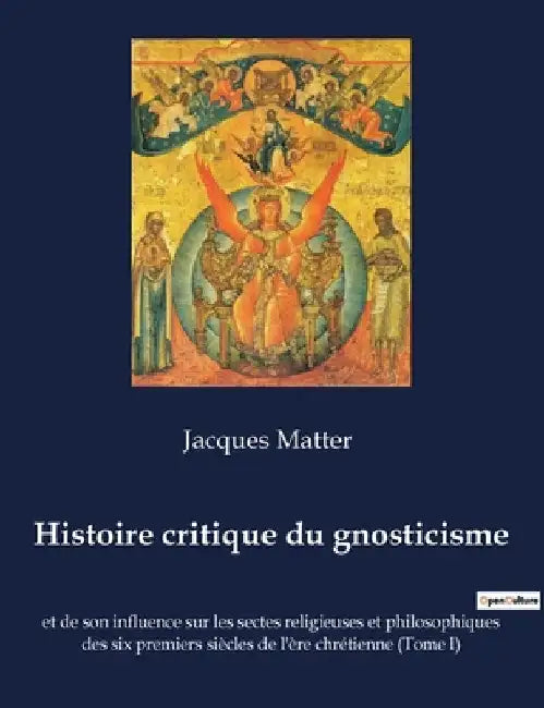 Histoire critique du gnosticisme: et de son influence sur les sectes religieuses et philosophiques des six premiers siècles de l'ère chrétienne (Tome by Matter, Jacques