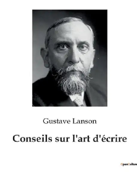 Conseils sur l'art d'écrire: Les secrets de l'écriture dévoilés par un maître de la critique littéraire by Lanson, Gustave